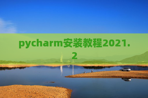 pycharm安装教程2021.2 pycharm安装教程2021.2