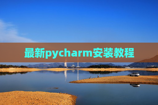 最新pycharm安装教程 最新pycharm安装教程